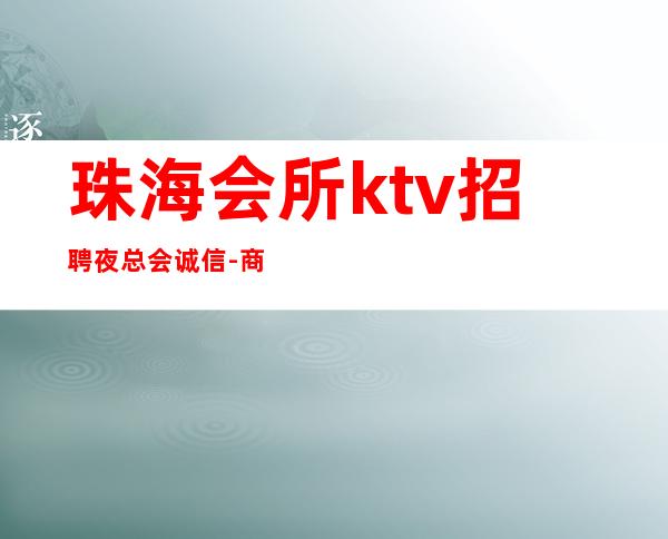 珠海会所ktv招聘夜总会.诚信-商务KTV不要犹豫