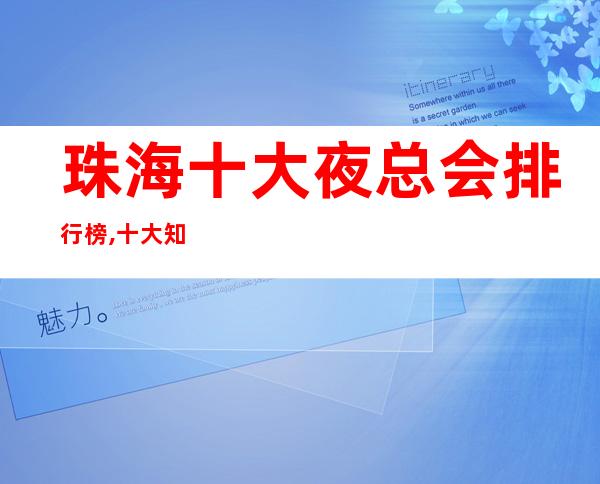 珠海十大夜总会排行榜,十大知名商务KTV档次消费攻略!