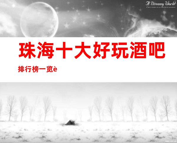 珠海十大好玩酒吧排行榜一览表，2023你最喜欢去的哪家