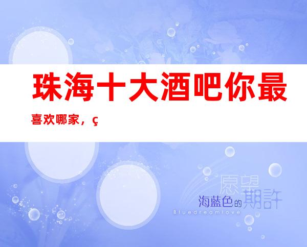 珠海十大酒吧你最喜欢哪家，珠海更新十大酒吧攻略表。