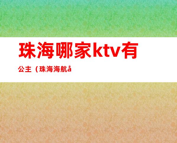 珠海哪家ktv有公主（珠海海航国际ktv有公主吗）