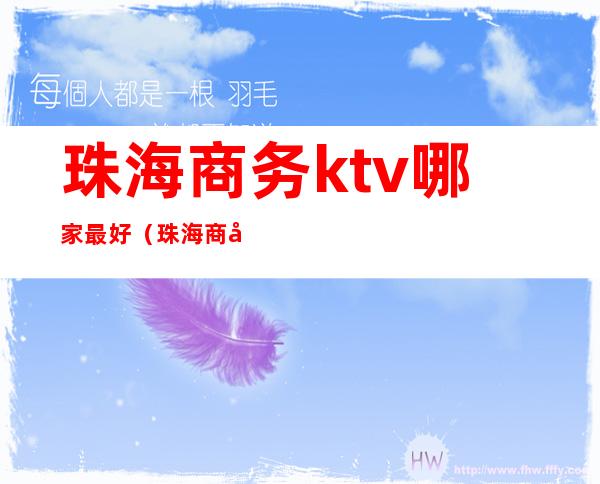 珠海商务ktv哪家最好（珠海商务KTV）