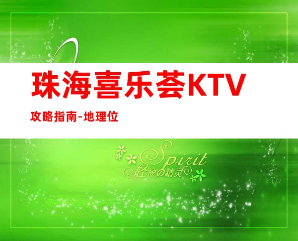 珠海喜乐荟KTV攻略指南-地理位置优越,环境优雅舒适