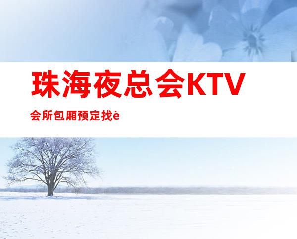 珠海夜总会KTV会所包厢预定找谁－预定好玩的夜总会