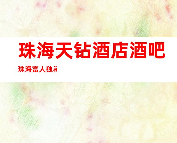 珠海天钻酒店酒吧珠海富人独享酒吧之一