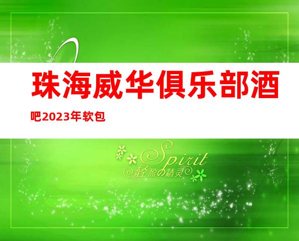 珠海威华俱乐部酒吧2023年软包预订真实价格