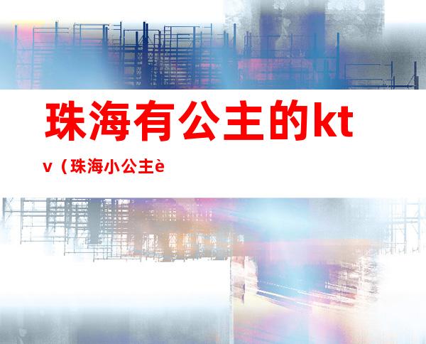 珠海有公主的ktv（珠海小公主舞蹈艺术中心）