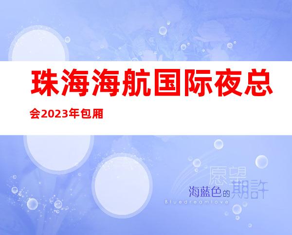 珠海海航国际夜总会2023年包厢预订真实价格