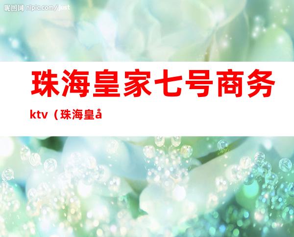 珠海皇家七号商务ktv（珠海皇家一号）