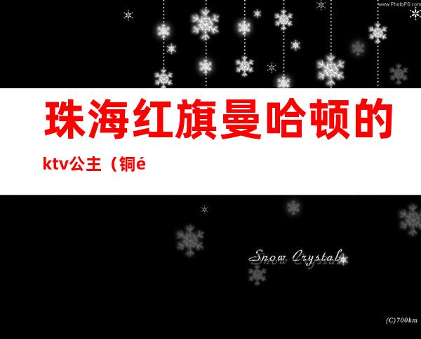 珠海红旗曼哈顿的ktv公主（铜锣湾ktv有公主吗）