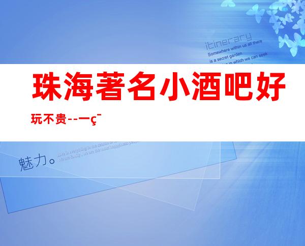 珠海著名小酒吧好玩不贵--一篇文章搞定你的夜晚出行烦恼