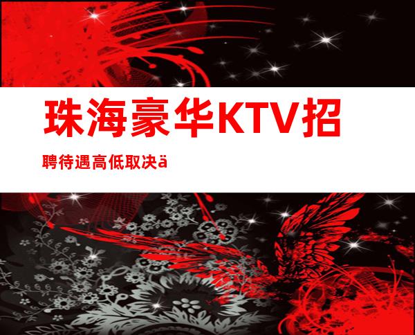 珠海豪华KTV招聘=待遇高低取决于公司业绩