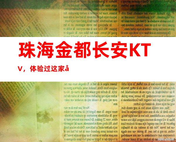 珠海金都长安KTV，体验过这家店让人流连忘返