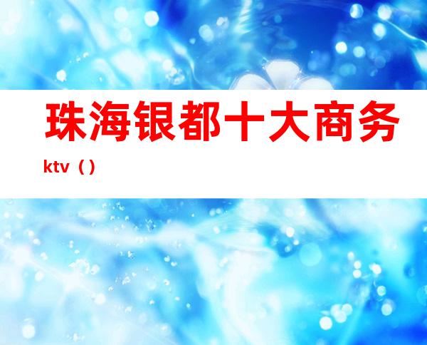 珠海银都十大商务ktv（）