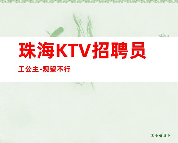 珠海KTV招聘员工公主-观望不行动永远是观众