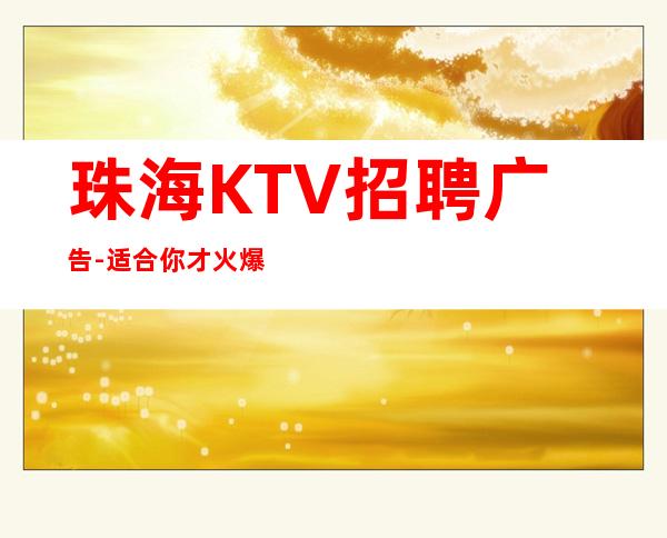 珠海KTV招聘广告-适合你才火爆更高