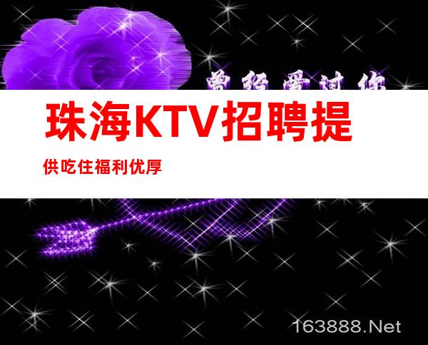 珠海KTV招聘=提供吃住福利优厚