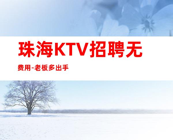 珠海KTV招聘无费用-老板多出手大方