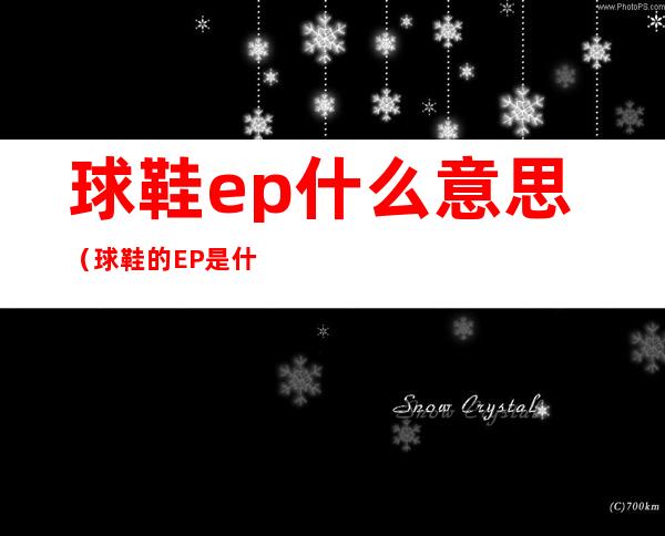 球鞋ep什么意思（球鞋的EP是什么意思）