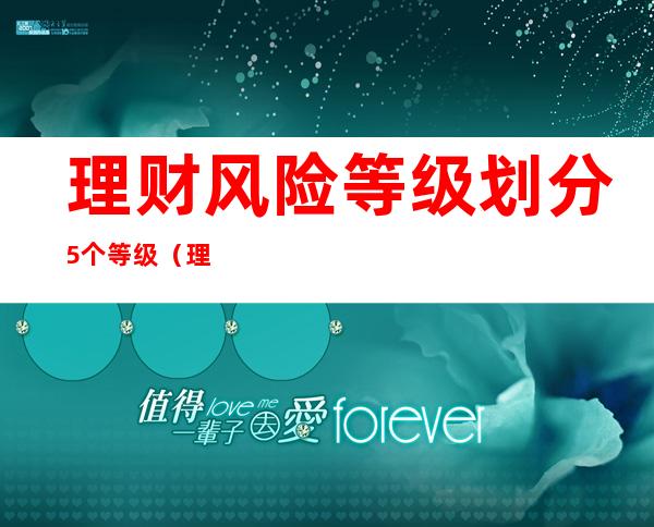 理财风险等级划分5个等级（理财风险等级划分5个等级 PR）