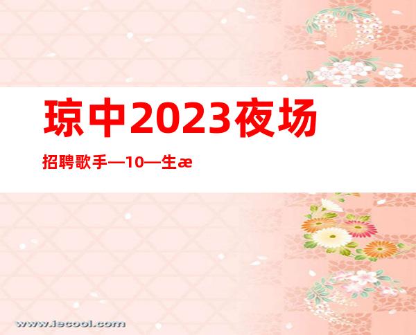 琼中2023夜场招聘歌手—10—生意四季爆满