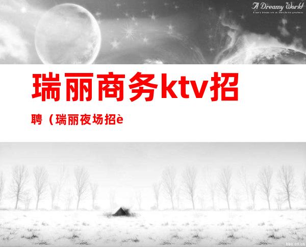 瑞丽商务ktv招聘（瑞丽夜场招聘）