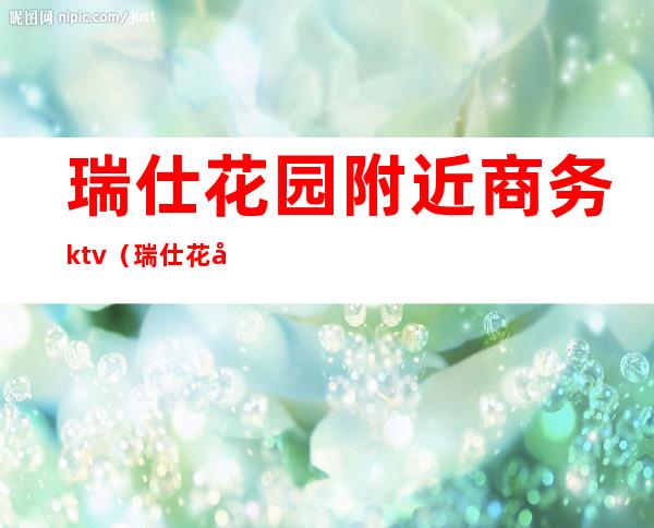 瑞仕花园附近商务ktv（瑞仕花园东区）