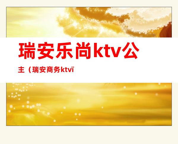 瑞安乐尚ktv公主（瑞安商务ktv）