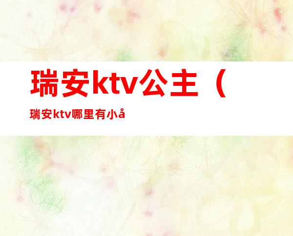 瑞安ktv公主（瑞安ktv哪里有小姑娘）