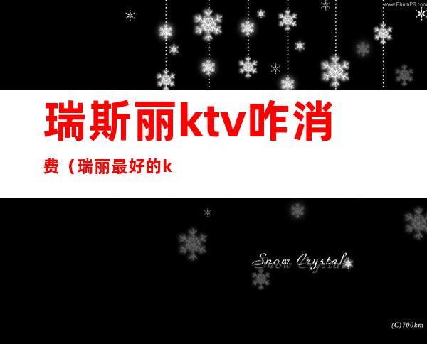 瑞斯丽ktv咋消费（瑞丽最好的ktv是哪里）