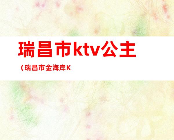 瑞昌市ktv公主（瑞昌市金海岸KTV）