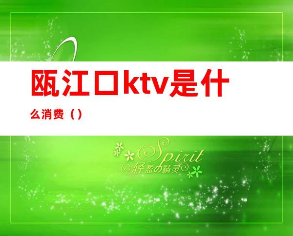 瓯江口ktv是什么消费（）