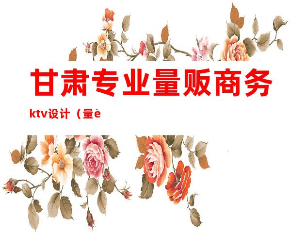 甘肃专业量贩商务ktv设计（量贩式ktv商务ktv）