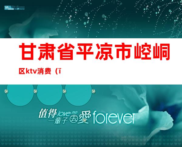 甘肃省平凉市崆峒区ktv消费（）