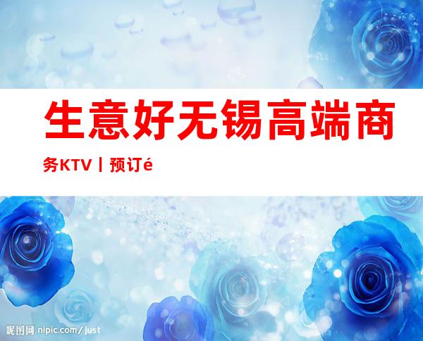 生意好无锡高端商务KTV丨预订高品质服务预订就找我