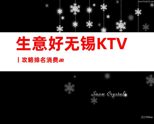 生意好无锡KTV丨攻略排名消费档次情况