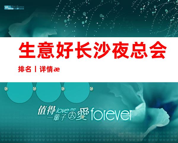 生意好长沙夜总会排名丨详情深受当地人的喜爱