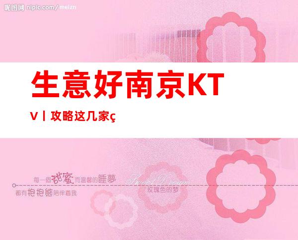 生意好﻿南京KTV丨攻略这几家简直让人流连忘返！ – 南京江宁商务KTV