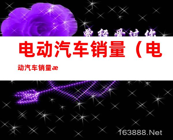 电动汽车销量（电动汽车销量排行榜2022年8月完整版）