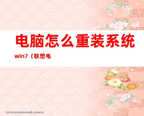 电脑怎么重装系统win7（联想电脑怎么重装系统win7）