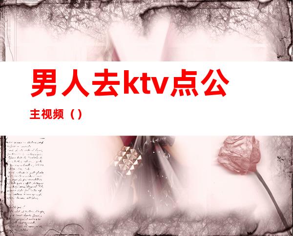 男人去ktv点公主视频（）