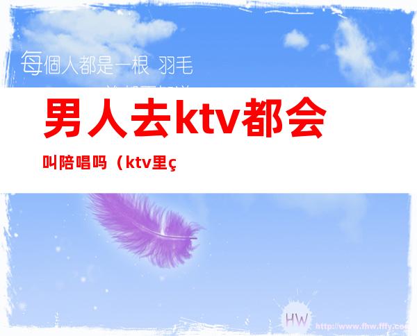 男人去ktv都会叫陪唱吗（ktv里男陪唱叫什么）