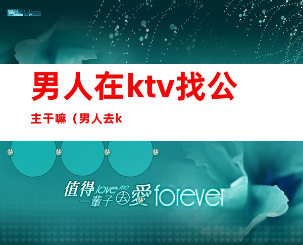 男人在ktv找公主干嘛（男人去ktv点歌公主都做什么）