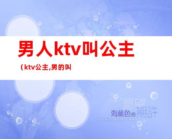 男人ktv叫公主（ktv公主,男的叫什么）