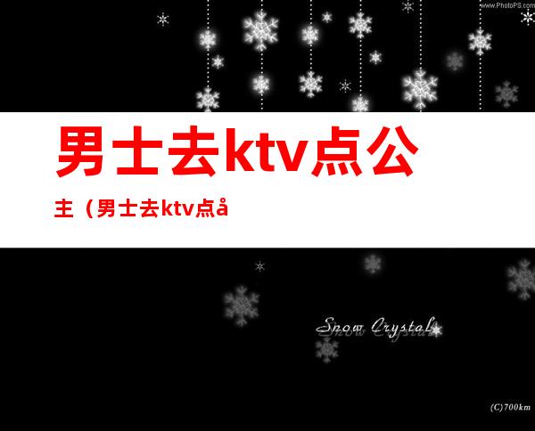 男士去ktv点公主（男士去ktv点公主多少钱）