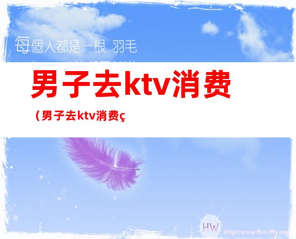 男子去ktv消费（男子去ktv消费的钱属于赃款,可以要回来吗）