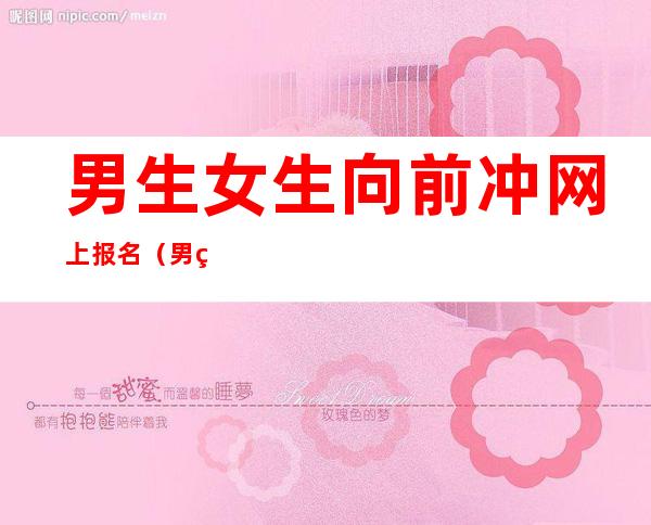 男生女生向前冲网上报名（男生女生向前冲网上报名不去会怎么样）