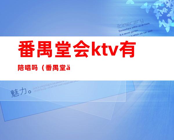 番禺堂会ktv有陪唱吗（番禺堂会ktv有陪唱吗）