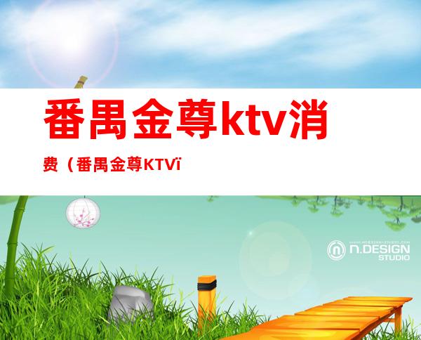 番禺金尊ktv消费（番禺金尊KTV）