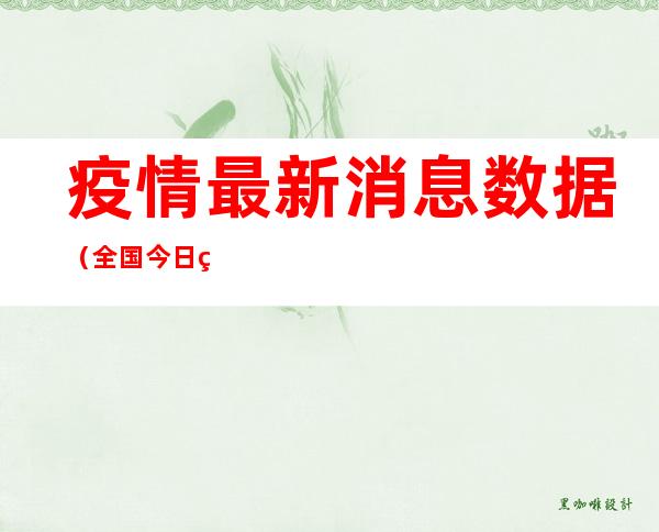 疫情最新消息数据（全国今日疫情最新消息数据）